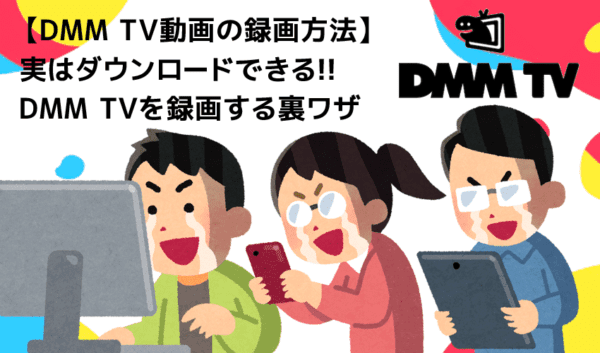 DMM TVの録画方法｜DMM TVの動画を丸ごと録画ダウンロードしてパソコンに永久保存!!