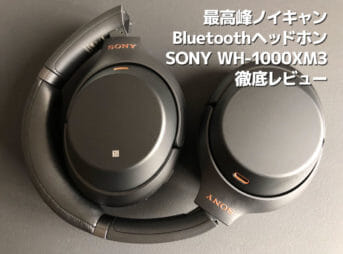 最高峰ノイキャンBluetoothヘッドホンSONY「WH-1000XM3」徹底レビュー。