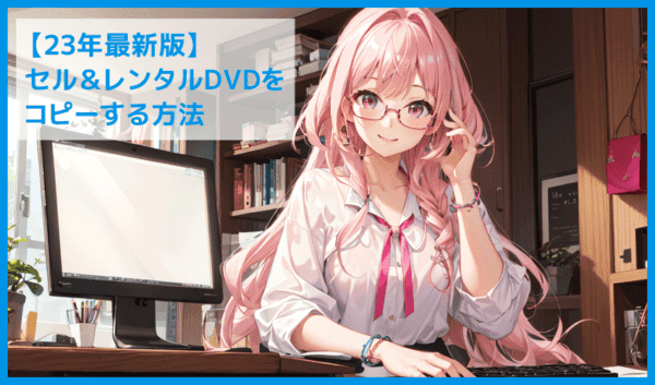 【23年版】DVDコピーに最適な無料&有料ソフトは?