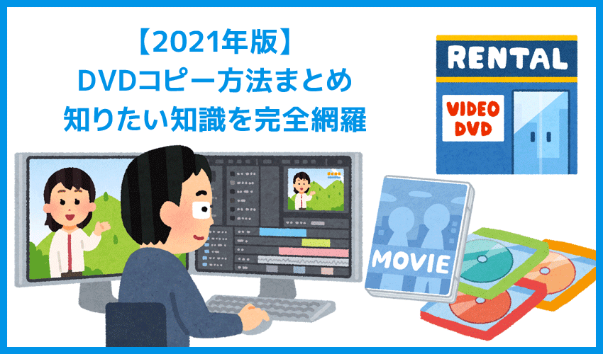 【21年版DVDコピー方法】セル＆レンタルDVDの処理方法を網羅的にご紹介！