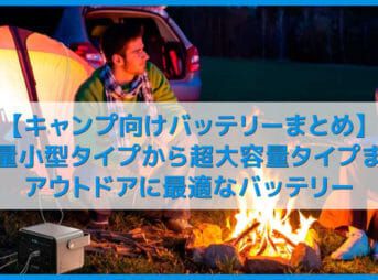 【キャンプに最適なバッテリーまとめ】軽量小型なモバイルバッテリーから超大容量ポータブル電源までアウトドアで重宝するおすすめバッテリーをご紹介