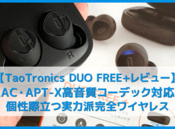 【TaoTronics DUO FREE+(TT-BH063)レビュー】AAC&APT-X対応!ユニークな音質が面白い7時間連続再生・Qiワイヤレス充電対応の完全ワイヤレスイヤホン