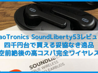 【TaoTronics SoundLiberty 53(TT-BH053)レビュー】四千円台で妥協なき高音質の衝撃！40時間再生＆完全防水＆簡単ペアリングなBluetooth完全ワイヤレスイヤホン