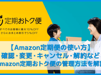 【Amazon定期便の使い方まとめ】確認・変更・キャンセル・解約まで解説！年間数万円は節約できる「Amazon定期おトク便」の管理方法