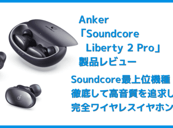 【Anker Soundcore Liberty 2 Proレビュー】グラミー受賞経験者たちが推奨!音質にこだわり抜いたSoundcoreシリーズ最上位の完全ワイヤレスイヤホン