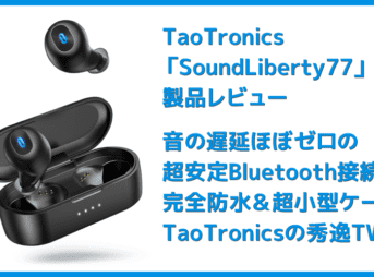 【TaoTronics SoundLiberty77(TT-BH077)レビュー】音の遅延ほぼゼロの超安定Bluetooth接続!完全防水&超小型も魅力のタオトロニクス・完全ワイヤレスイヤホン