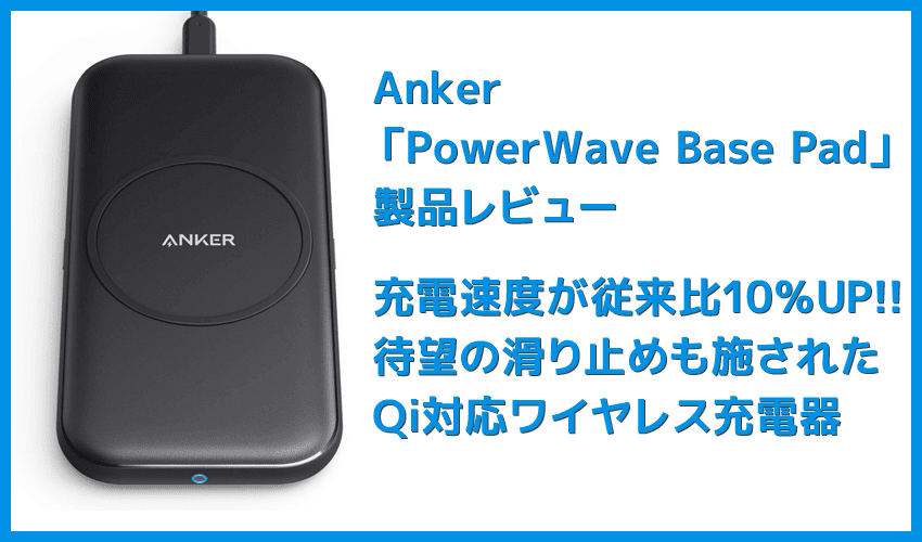 【Anker ワイヤレス充電器PowerWave Base Padレビュー】Qi対応で置くだけ充電！従来の約10％充電速度が高速化した滑り止め加工が嬉しいワイヤレス充電器