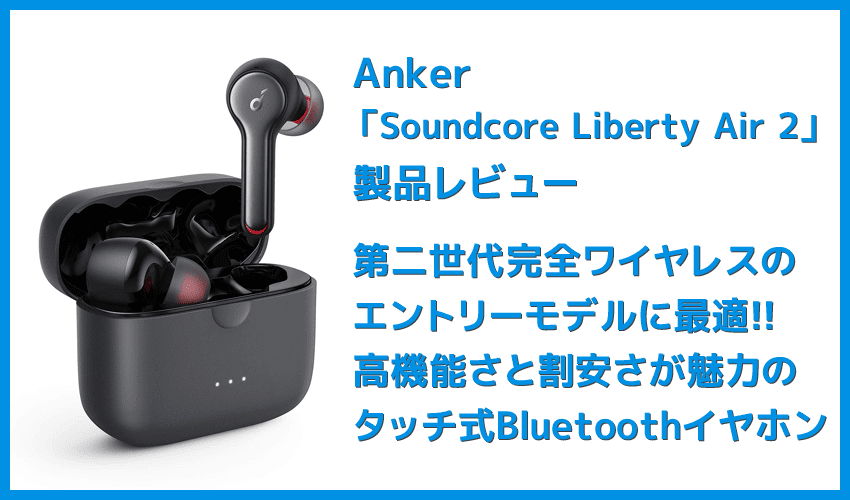 【Anker Soundcore Liberty Air 2レビュー】Qiワイヤレス充電対応！７時間連続再生でタッチ操作のカスタマイズも魅力的な第二世代・完全ワイヤレスイヤホン
