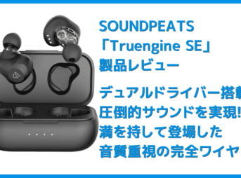【SOUNDPEATS Truengine SEレビュー】デュアルドライバーの圧倒的音質!高音質AAC&ATP-X対応でiPhone&androidにおすすめの完全ワイヤレスイヤホン