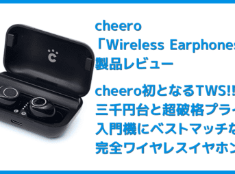 【Cheero Wireless Earphones (CHE624)レビュー】超高コスパなCheero製完全ワイヤレスイヤホン!必要十分な性能と良心価格で入門機に最適