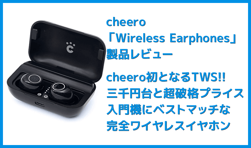 【Cheero Wireless Earphones (CHE624)レビュー】超高コスパなCheero製完全ワイヤレスイヤホン！必要十分な性能と良心価格で入門機に最適