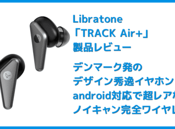【Libratone TRACK Air+レビュー】android&iPhone対応のノイズキャンセリング完全ワイヤレス!ユニークデザインが映えるLibratone TRACK Air+まとめ