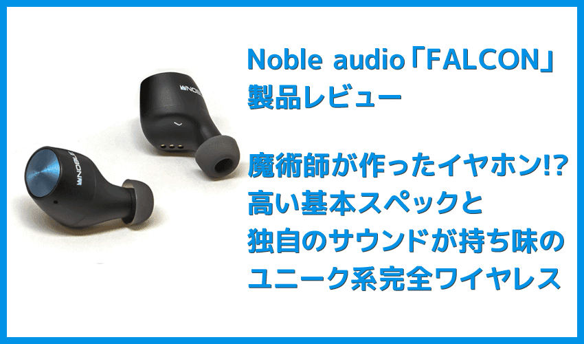 【Noble audio FALCONレビュー】“魔術師”が作ったイヤホン!?独自の高音質ドライバー搭載で10時間スタミナ再生＆完全防水の高コスパ完全ワイヤレスイヤホン