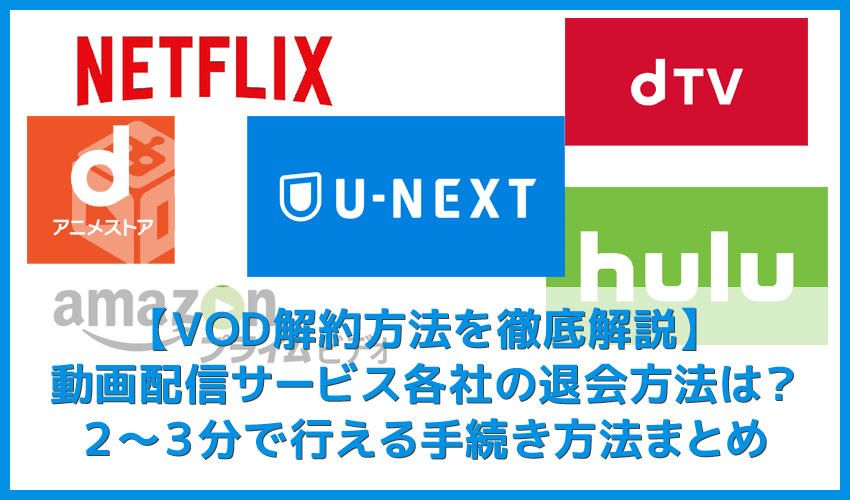 【VOD解約方法まとめ】U-NEXT・hulu・dTV・dアニメストア・amazonプライムビデオ・NETFLIXの解約方法｜動画配信サービスの退会方法を解説