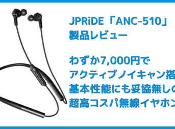 【JPRiDE ANC-510レビュー】七千円でAirPods Proに迫るアクティブノイキャン搭載!?基本性能も一切妥協がない超高コスパ・左右一体型Bluetoothイヤホン