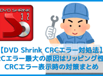 【DVD Shrink3.2 CRCエラー対処法】DVD Shrink3.2のエラーはコピーガード解除できないことが原因!CRCエラー表示時の対策まとめ