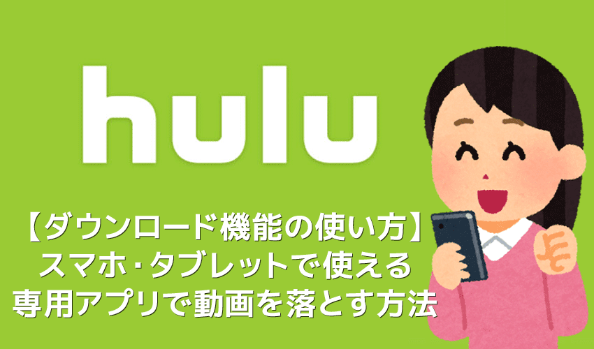 【Huluダウンロード機能の使い方】動画をアプリにダウンロードすればオフライン環境で視聴し放題！Hulu公式アプリに動画をダウンロードする方法
