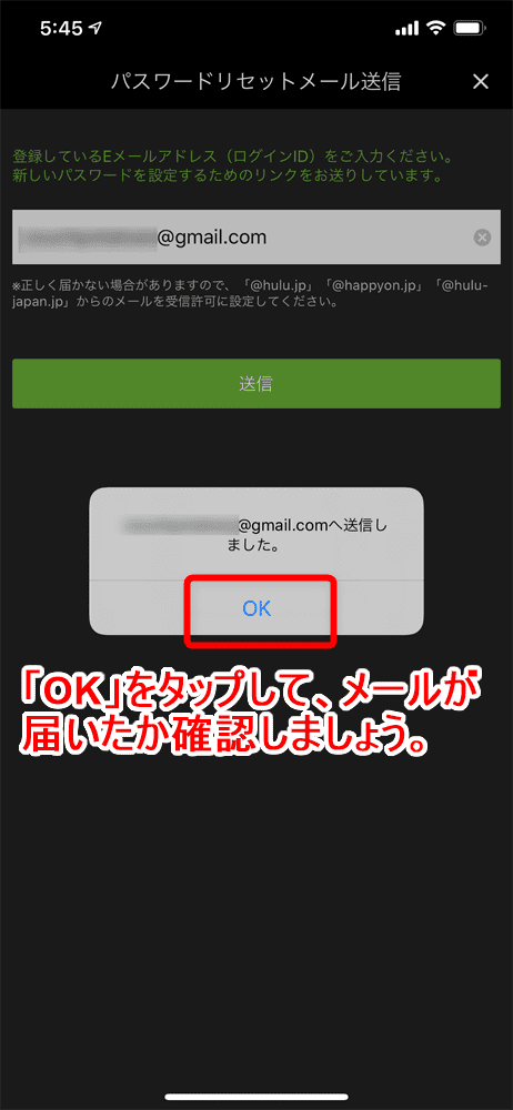 【Huluログイン方法】Hulu（フールー）にログインできない場合の対処法も解説！スマホアプリ＆ブラウザ・パソコンでログインする方法まとめ｜ログインできない場合の対処法：ログインパスワードを忘れてしまった場合：「（登録しているEメールアドレス）へ送信しました。」と表示されたら「OK」をタップして、Huluからメールが来たか確認しましょう。