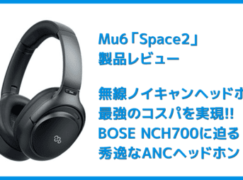 【Mu6 Space2レビュー】Makuake価格16,200円~の衝撃コスパ!!ハイエンド機に迫るノイズキャンセリング搭載のBluetoothヘッドホン
