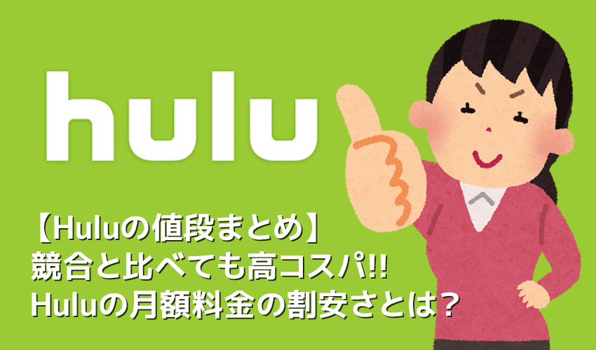 【Huluの値段について】Hulu（フールー）の値段は高コスパ！他社サービス比較で見えてくるフールーの割安さ｜初回登録で無料トライアルも受けられる！