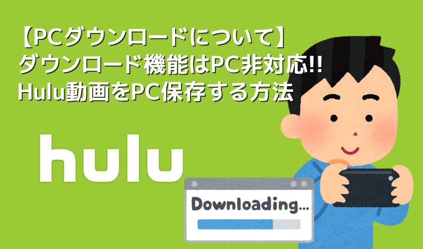 【Hulu動画のPCダウンロードについて】HuluはPCダウンロードできない？裏ワザでフールー動画をパソコンに落とす方法｜公式ダウンロード機能についても解説