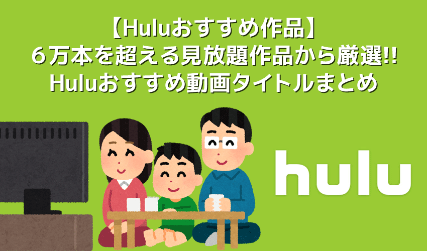 【Huluおすすめ作品まとめ】Hulu６万本の見放題作品の中からおすすめタイトルを厳選！フールーのおすすめ動画ラインナップをご紹介