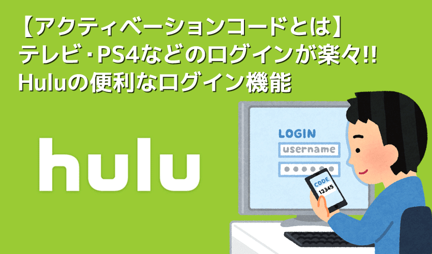 【Huluアクティベーションコードとは】Huluの簡単ログイン機能アクティベーションコードは超絶便利！テレビ・PS4などのログインがスマホで行える便利機能