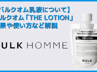 【バルクオム乳液の効果・使い方】バルクオムの乳液「THE LOTION」の効果や使い方を徹底解説｜まずは500円お試しセットでBULK HOMMEの良さを実感！