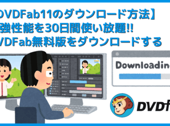 【DVDFab11ダウンロード方法】無料ダウンロードして30日間DVDFabを使い倒す!世界最強のDVDコピー性能を誇るDVDFab11の使い方