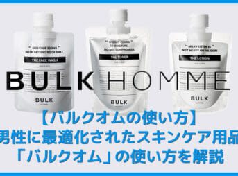 【バルクオムの使い方】バルクオムの洗顔・化粧水・乳液で男をアゲる！BULK HOMMEスキンケア用品の使い方を解説｜500円お試しセットで品質の高さを実感！
