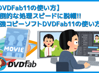 【DVDFab11の使い方】DVDFab11のコピー&リッピング性能は最強!比類なき高性能さが際立つDVDFab11の使い方を解説|神速の処理スピードは唯一無二!
