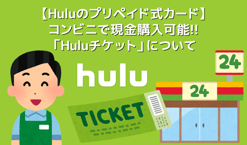 【コンビニで買えるHuluチケット】Huluのプリペイド式カードはコンビニでも購入可能！現金で月額料金が支払える「Huluチケット」について