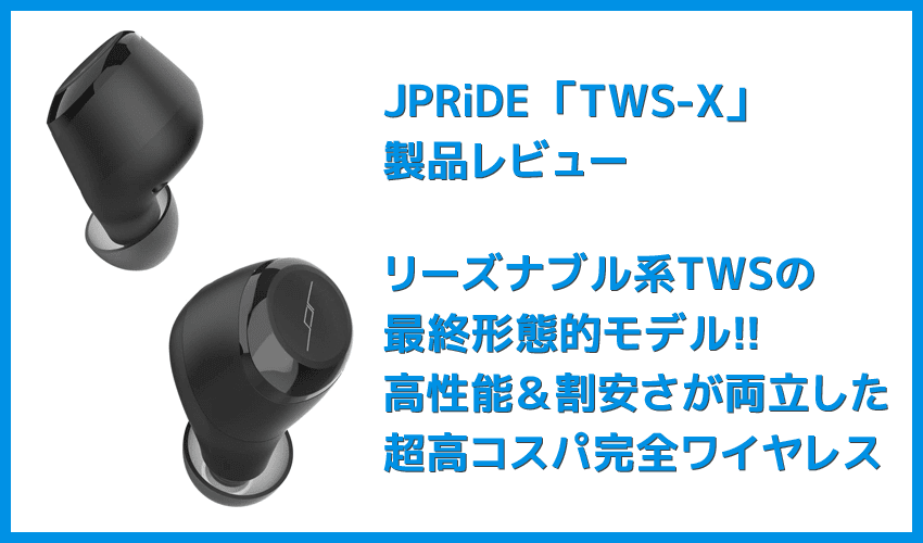 【JPRiDE TWS-Xレビュー】価格破壊神JPRiDEの最新TWSが降臨!!最高峰の基本スペックと価格不相応なサウンドを兼ね備えた最強完全ワイヤレスイヤホン