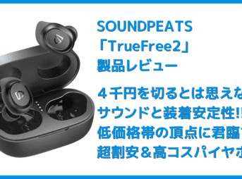 【SOUNDPEATS TrueFree2レビュー】TrueFree+から更に進化を遂げた最新モデル！音質・防水性能・接続安定性など価格不相応な高コスパ完全ワイヤレスイヤホン