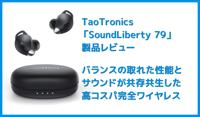 【TaoTronics SoundLiberty 79レビュー】超コンパクト＆完全防水！イヤホン単独８時間再生可能で通話ノイキャン性能も良好な完全ワイヤレスイヤホン