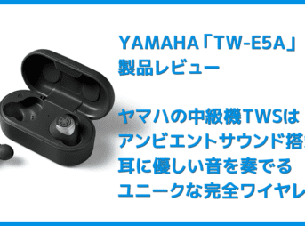 【ヤマハ完全ワイヤレスイヤホンTW-E5Aレビュー】アンビエントサウンド機能も搭載！耳に優しい音を奏でるヤマハの実力派完全ワイヤレスイヤホン