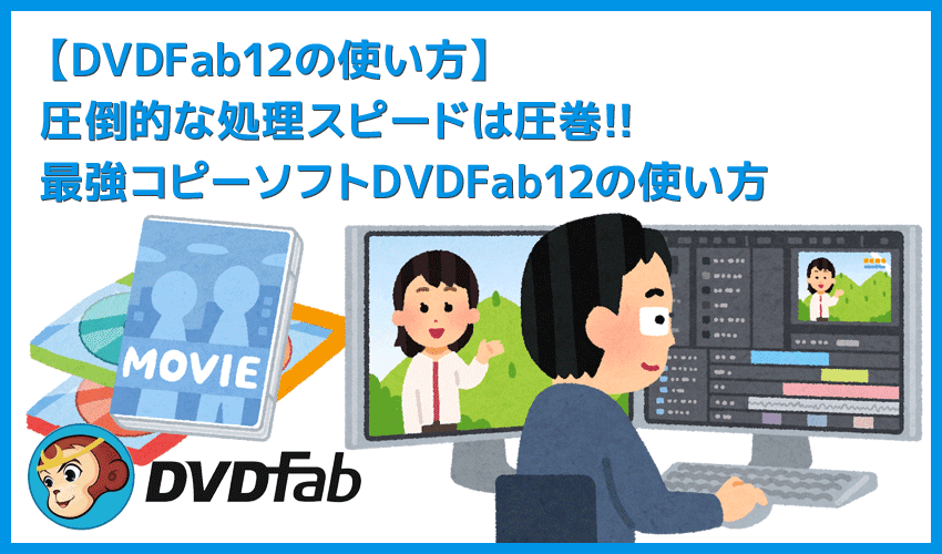 【DVDFab12の使い方】DVDFab12のコピー性能は最強！圧倒的な高性能さが際立つDVDFab12の使い方｜業界最速の処理スピードは圧巻！