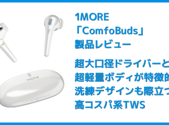 【1MORE ComfoBudsレビュー】超大口径13.4mmドライバーと超軽量&洗練デザインが秀逸!1万円を切る圧倒的な価格競争力と確かな品質を兼ね備えた名機