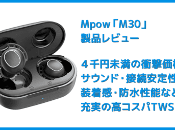 【Mpow M30レビュー】4千円未満の圧倒的コスパ感!!超安定接続・良好な装着安定性・満足な音質・完全防水と必要なスペック揃い踏みの超高コスパTWS