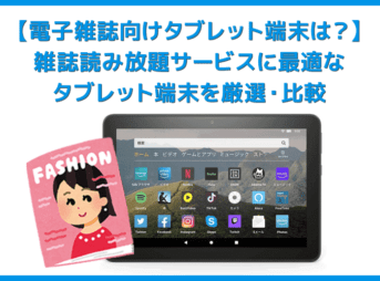 【電子雑誌向けタブレット端末は？】雑誌サブスク利用に必要な性能を備えたタブレット端末まとめ｜コスパで選ぶならAmazon Fireタブレットが最強