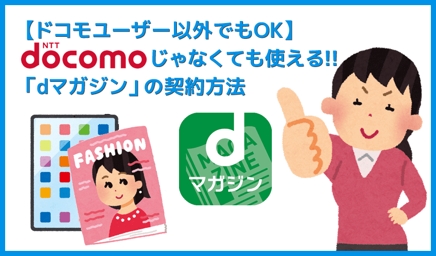 【dマガジンはドコモ以外でも利用OK】NTTドコモ以外の携帯ユーザーも契約可能！最強コスパを誇る雑誌読み放題サービス「dマガジン」を契約する方法