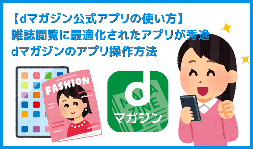 【dマガジン公式アプリの使い方】アプリを用いた雑誌の探し方・雑誌の読み方・各種機能の使い方などを解説!雑誌読み放題サービス「dマガジン」の使い方まとめ