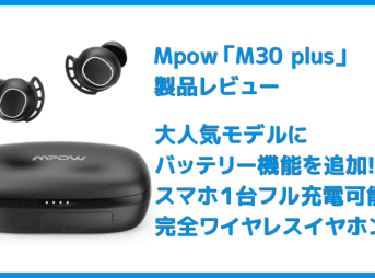 【Mpow M30 plusレビュー】ベストセラーモデルにバッテリー機能を追加!良好な装着感・音質をそのままにバッテリーとしても使える完全ワイヤレスイヤホン