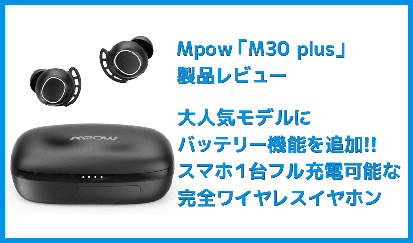 Mpow M30 Plusレビュー ベストセラーモデルにモバイルバッテリー機能を追加 良好な装着感 音質をそのままにバッテリーとしても使える完全ワイヤレスイヤホン