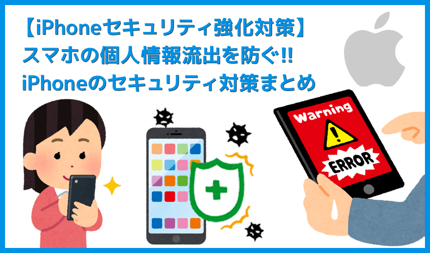 【iPhoneのセキュリティ強化対策】iPhoneの中の個人情報を守るための対策を伝授！個人情報保護に貢献するiPhoneセキュリティ対策まとめ