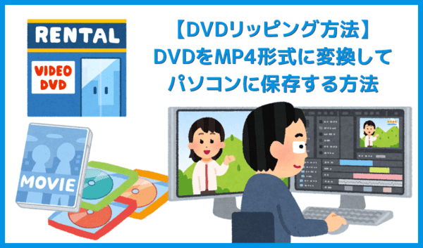 【最新版】DVDリッピング方法|レンタルDVDも処理可能