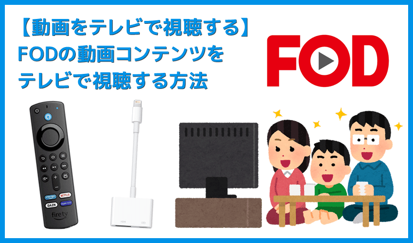 【FODをテレビで見る方法】方法は大きく分けて三通り！FODをテレビで見る方法｜変換アダプタでスマホからテレビに映すよりFire TV Stickの方が便利