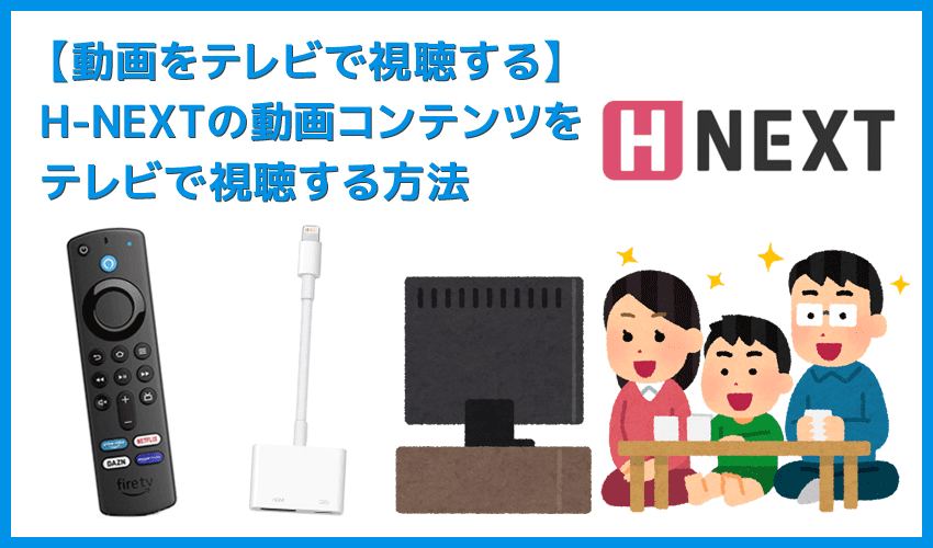 【H-NEXTをテレビで見る方法】方法は大きく分けて三通り！H-NEXTをテレビで見る方法｜変換アダプタでスマホからテレビに映すよりFire TV Stickの方が便利