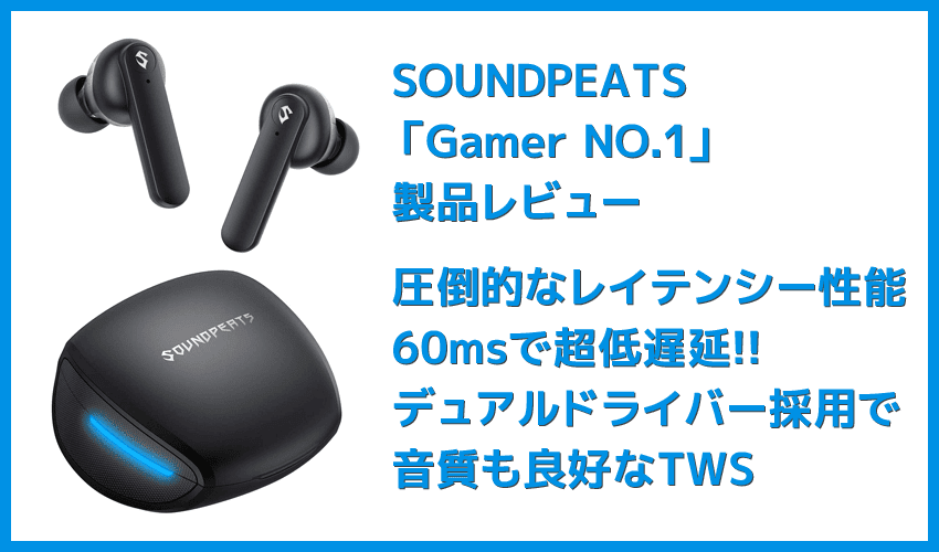 【SOUNDPEATS Gamer NO.1レビュー】ゲームプレイに最適化！ノイキャン搭載でボイスチャットが快適＆デュアルドライバーで音質が秀逸な完全ワイヤレス