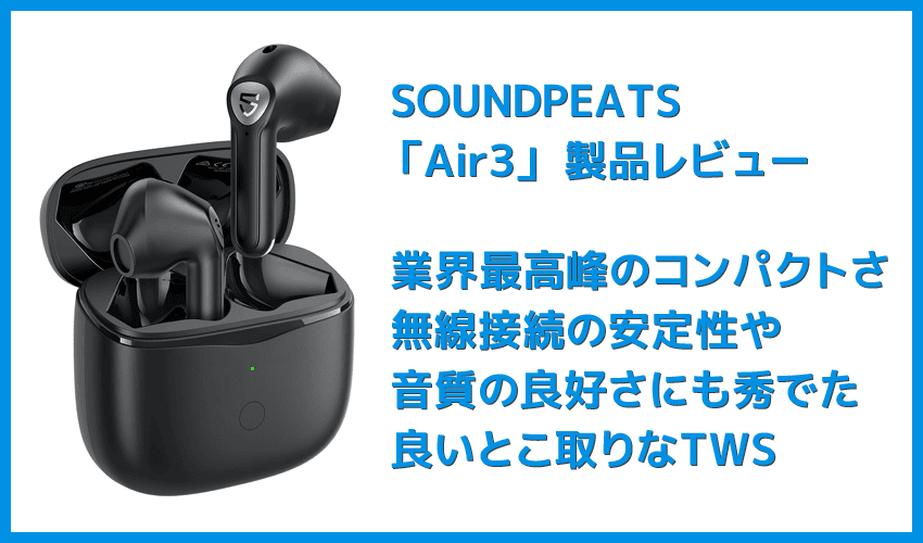 【SOUNDPEATS Air3レビュー】極小サイズ＆超安定の無線接続が特徴的！大口径14.2mmドライバー搭載で音質も良好な高コスパ系完全ワイヤレスイヤホン